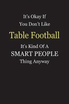 It's Okay If You Don't Like Table Football It's Kind Of A Smart People Thing Anyway