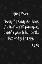 Dear Mom, Thanks For Being My Mom. If I Had A Different Mom, I Would Punch Her In The Face And Go Find You
