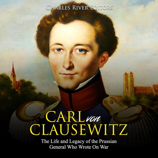 Carl von Clausewitz: The Life and Legacy of the Prussian Gen ... - cover