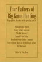 Four Fathers of Big Game Hunting - Biographical Sketches Of The Sporting Lives Of William Cotton Oswell, Henry Astbury Leveson, Samuel White Baker & Roualeyn George Gordon Cumming