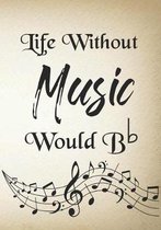 Life Without Music Would B b