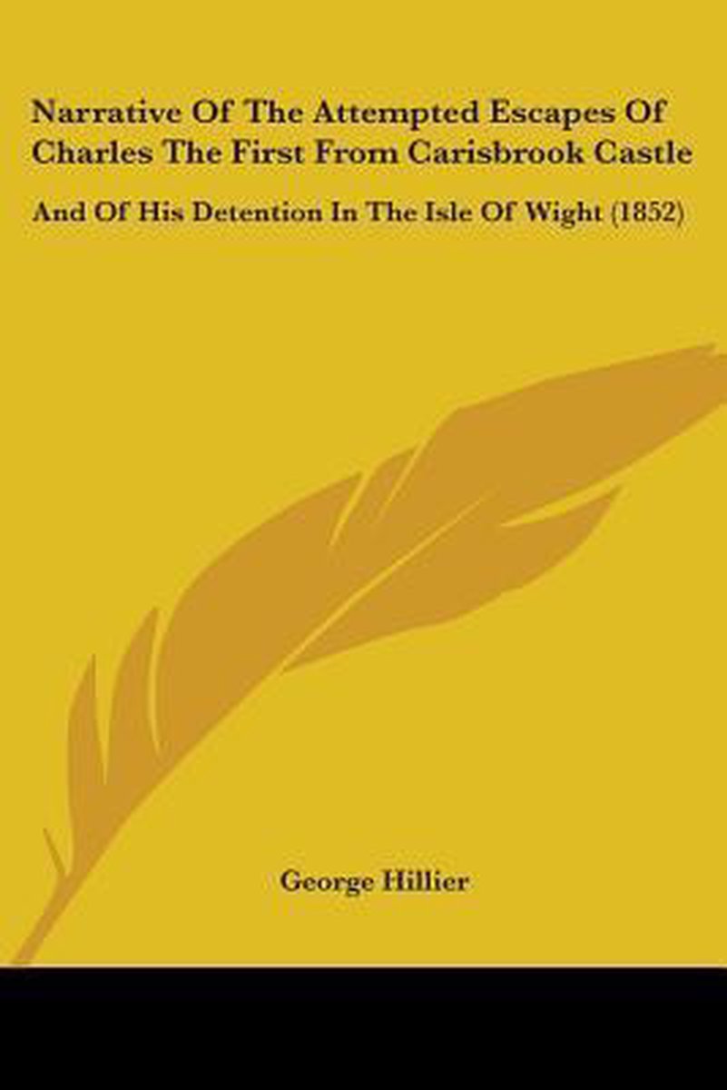 Narrative Of The Attempted Escapes Of Charles The First From Carisbrook Castle van George Hillier