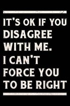 It's Ok If You Disagree With Me. I Can't Force You to be Right Journal White