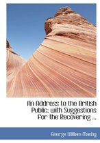 An Address to the British Public; With Suggestions for the Recovering ...