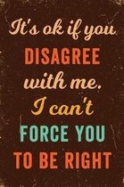 It's Ok If You Disagree With Me. I Can't Force You to be Right Notebook Vintage