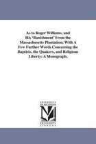 As to Roger Williams, and His 'Banishment' From the Massachusetts Plantation; With A Few Further Words Concerning the Baptists, the Quakers, and Religious Liberty