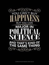 You Can't Buy Happiness But You Can Major in Political Science and That's Kind of the Same Thing: Composition Notebook