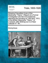 Shipping Casualties (Loss of the Steamship Titanic. ) Report of a Formal Investigation Into the Circumstances Attending the Founding on 15th April, 1912, of the British Steamship Titanic. of 