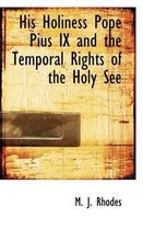 His Holiness Pope Pius IX and the Temporal Rights of the Holy See