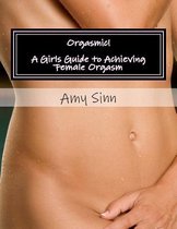 Orgasmic! a Girls Guide to Achieving Female Orgasm