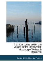 The History, Character, and Results, of the Westminster Assembly of Divines. a Discourse