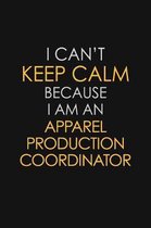 I Can't Keep Calm Because I Am An Apparel Production Coordinator