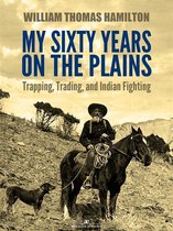 My Sixty Years on the Plains: Trapping, Trading, and Indian Fighting (Illustrated)