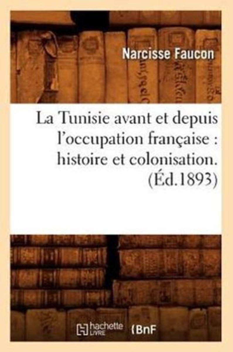 Histoire-La Tunisie Avant Et Depuis l'Occupation Française: Histoire Et Colonisation. (Éd.1893) op Prijzenvolger.com