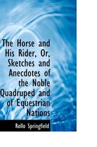 The Horse and His Rider, Or, Sketches and Anecdotes of the Noble Quadruped and of Equestrian Nations