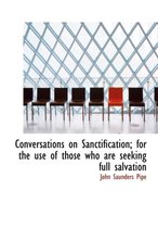 Conversations on Sanctification; For the Use of Those Who Are Seeking Full Salvation