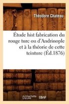 Sciences- �tude Hist Fabrication Du Rouge Turc Ou d'Andrinople Et � La Th�orie de Cette Teinture (�d.1876)