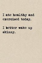 I Ate Healthy And Exercised Today. I Better Wake Up Skinny.