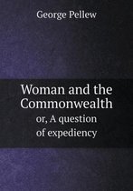 Woman and the Commonwealth or, A question of expediency