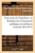 Histoire- Trois Mois de Napol�on, Ou Relation Des �v�nemens Politiques Et Militaires (2nd �d) (�d.1815)