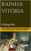 Mulheres que Fizeram História - Rainha Vitória: A Biografia