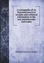 A cyclopaedia of six thousand practical receipts and collateral information in the arts, manufactures and trades