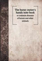 The horse-owner's handy note book or common diseases of horses and other animals