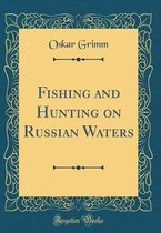 Fishing and Hunting on Russian Waters (Classic Reprint)