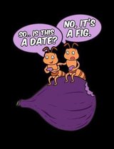 So Is This A Date? No It's A Fig