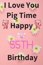 I Love You Pig Time Happy 55th Birthday