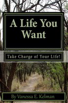 A Life You Want - A Life You Want: Take Charge of Your Life!