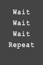 Wait Wait Wait Repeat
