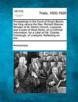 Proceedings in the Court of King's Bench, the King Versus the Rev. Richard Blacow, Minister of St. Mark's Church, Liverpool, and Curate of West Derby, on a Criminal Information, for a Libel o