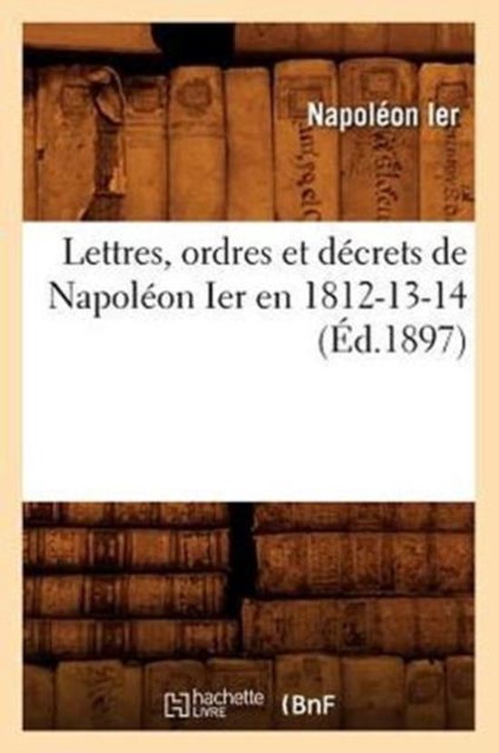 Lettres, Ordres Et D crets de Napol on Ier En 1812-13-14, ( d.1897)