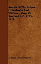 Annals Of The Reigns Of Malcolm And William - Kings Of Scotland A.D. 1153-1214