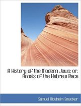 A History of the Modern Jews; Or, Annals of the Hebrew Race