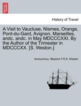 A Visit to Vaucluse, Nismes, Orange, Pont-Du-Gard, Avignon, Marseilles, Andc. Andc. in May MDCCCXXI. by the Author of the Trimester in MDCCCXX. [S. Weston.]