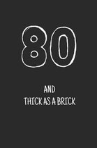 80 and thick as a brick