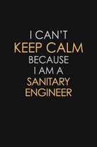 I Can't Keep Calm Because I Am A Sanitary Engineer