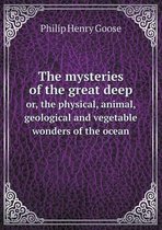 The mysteries of the great deep or, the physical, animal, geological and vegetable wonders of the ocean