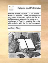 Letters Written, in MDCCXXV, to the REV. Dr. Samuel Clarke, Relating to an Argument Advanced by the Doctor, in His Demonstration of the Being and Attributes of God, in Proof of the