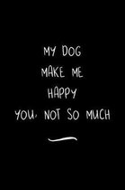 My Dog Make Me Happy You Not So Much