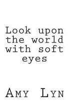 Look upon the world with soft eyes