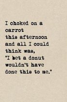 I Choked On A Carrot This Afternoon And All I Could Think Was, I Bet A Donut Wouldn't Have Done This To Me.