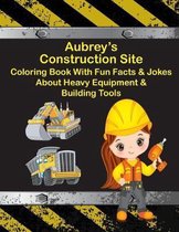 Aubrey's Construction Site Coloring Book With Fun Facts & Jokes About Heavy Equipment & Building Tools