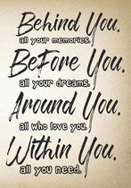 Behind you, all your memories. Before you, all your dreams. Around you, all who love you. Within you, all you need.