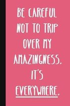 Be Careful Not To Trip Over My Amazingness. It's Everywhere.