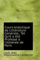 Cours Analytique de Litt Rature G N Rale, Tel Qu'il A T Profess L'Ath N E de Paris