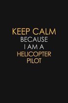 Keep Calm Because I Am A Helicopter Pilot