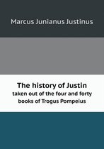 The history of Justin taken out of the four and forty books of Trogus Pompeius
